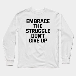 Embrace The Struggle Don't Give Up Long Sleeve T-Shirt